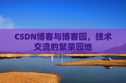 CSDN博客与博客园，技术交流的繁荣园地